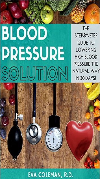 Blood Pressure Solution: The Step-By-Step Guide to Lowering High Blood Pressure the Natural Way in 30 Days PDF