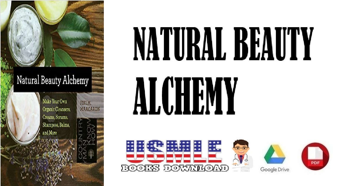 Natural Beauty Alchemy Make Your Own Organic Cleansers, Creams, Serums, Shampoos, Balms, & More PDF